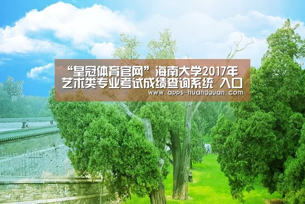 “皇冠体育官网”海南大学2017年艺术类专业考试成绩查询系统 入口:http://wb.hainu.edu.cn/ysllogin.a(图4) 皇冠体育
