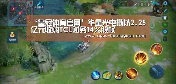 ‘皇冠体育官网’华星光电拟以2.25亿元收购TCL财务14%股权(图1) 皇冠体育下载